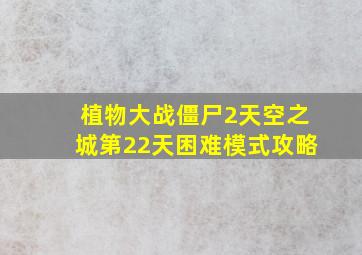 植物大战僵尸2天空之城第22天困难模式攻略