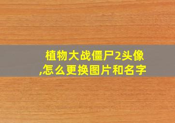 植物大战僵尸2头像,怎么更换图片和名字