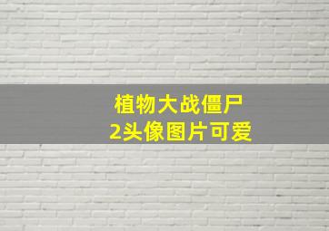 植物大战僵尸2头像图片可爱