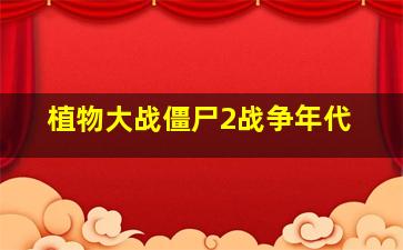 植物大战僵尸2战争年代