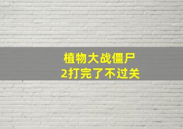 植物大战僵尸2打完了不过关