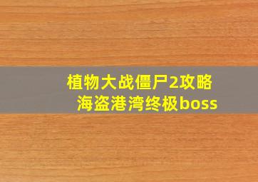 植物大战僵尸2攻略海盗港湾终极boss