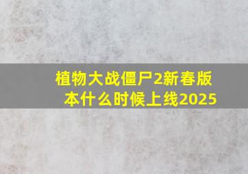 植物大战僵尸2新春版本什么时候上线2025