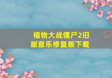 植物大战僵尸2旧版音乐修复版下载