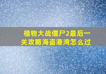 植物大战僵尸2最后一关攻略海盗港湾怎么过