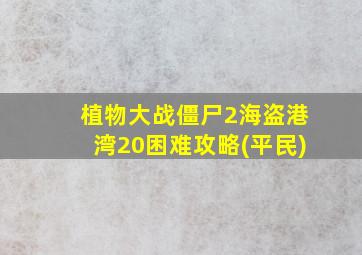 植物大战僵尸2海盗港湾20困难攻略(平民)