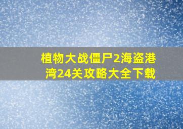 植物大战僵尸2海盗港湾24关攻略大全下载