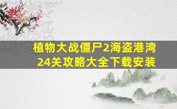 植物大战僵尸2海盗港湾24关攻略大全下载安装