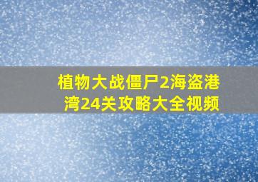 植物大战僵尸2海盗港湾24关攻略大全视频