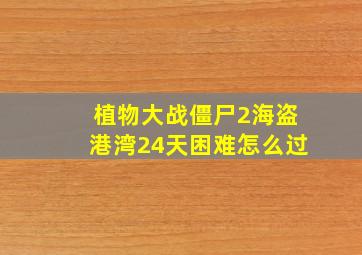 植物大战僵尸2海盗港湾24天困难怎么过