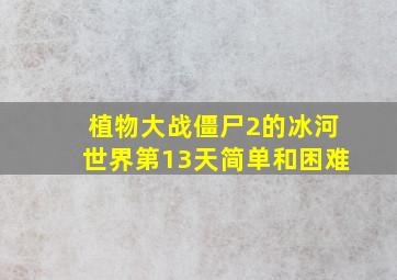 植物大战僵尸2的冰河世界第13天简单和困难