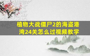 植物大战僵尸2的海盗港湾24关怎么过视频教学