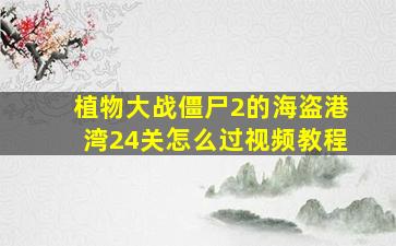 植物大战僵尸2的海盗港湾24关怎么过视频教程