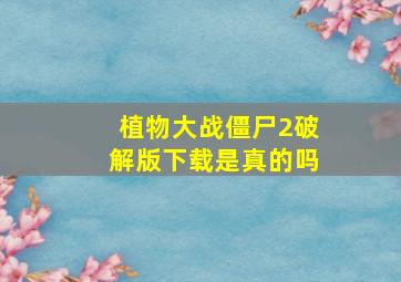 植物大战僵尸2破解版下载是真的吗