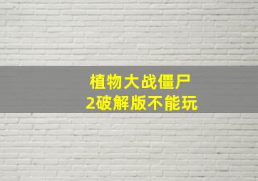 植物大战僵尸2破解版不能玩