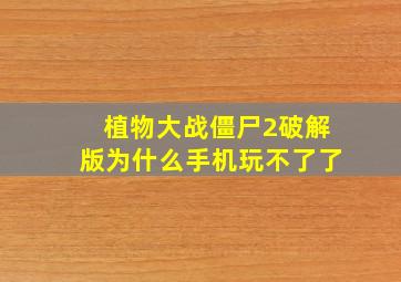 植物大战僵尸2破解版为什么手机玩不了了