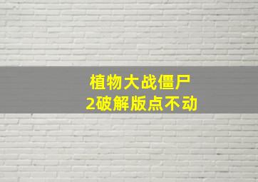 植物大战僵尸2破解版点不动