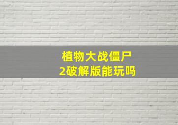 植物大战僵尸2破解版能玩吗