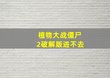 植物大战僵尸2破解版进不去