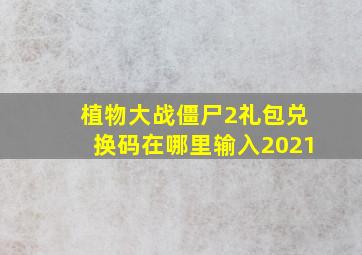 植物大战僵尸2礼包兑换码在哪里输入2021