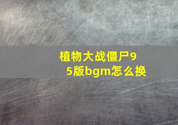 植物大战僵尸95版bgm怎么换