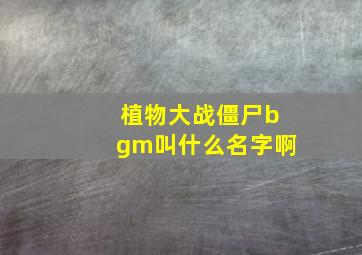 植物大战僵尸bgm叫什么名字啊