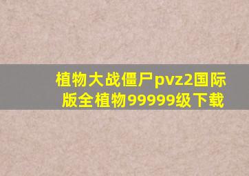 植物大战僵尸pvz2国际版全植物99999级下载