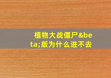 植物大战僵尸β版为什么进不去