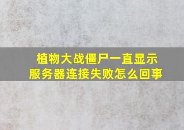 植物大战僵尸一直显示服务器连接失败怎么回事