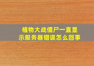 植物大战僵尸一直显示服务器错误怎么回事