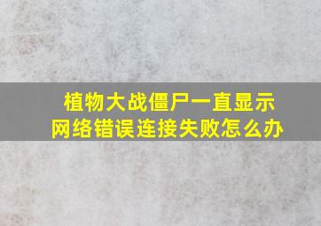 植物大战僵尸一直显示网络错误连接失败怎么办