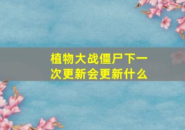 植物大战僵尸下一次更新会更新什么