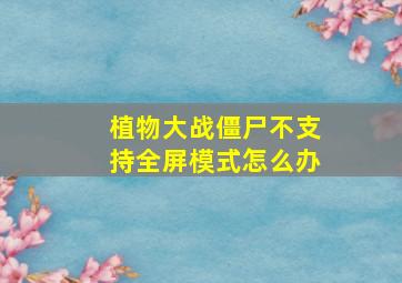 植物大战僵尸不支持全屏模式怎么办