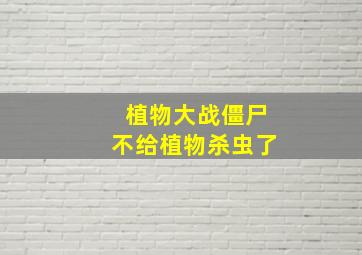 植物大战僵尸不给植物杀虫了