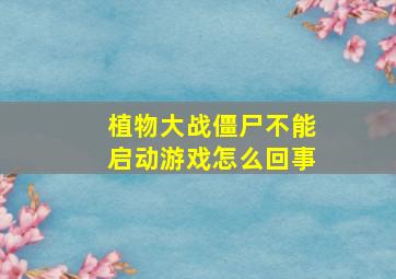 植物大战僵尸不能启动游戏怎么回事