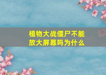 植物大战僵尸不能放大屏幕吗为什么