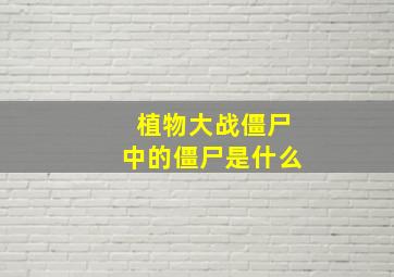 植物大战僵尸中的僵尸是什么