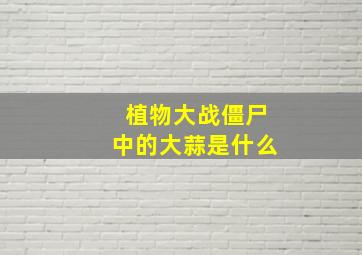 植物大战僵尸中的大蒜是什么