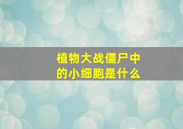 植物大战僵尸中的小细胞是什么