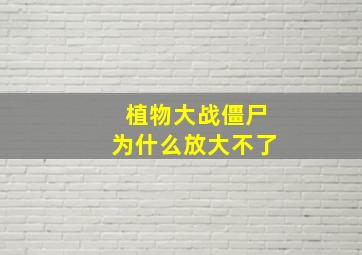 植物大战僵尸为什么放大不了