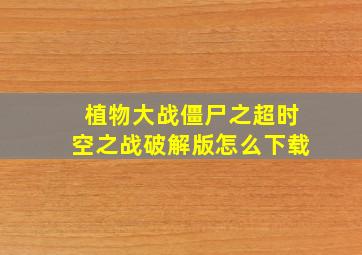 植物大战僵尸之超时空之战破解版怎么下载