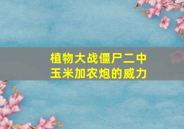 植物大战僵尸二中玉米加农炮的威力