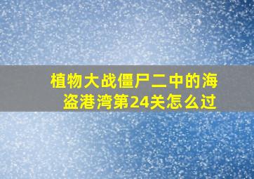 植物大战僵尸二中的海盗港湾第24关怎么过