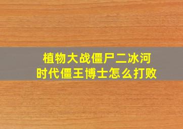 植物大战僵尸二冰河时代僵王博士怎么打败