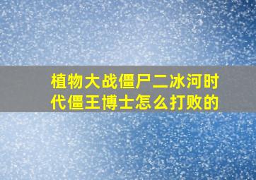 植物大战僵尸二冰河时代僵王博士怎么打败的