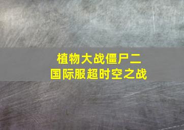 植物大战僵尸二国际服超时空之战