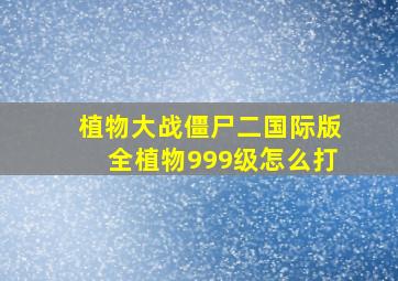 植物大战僵尸二国际版全植物999级怎么打