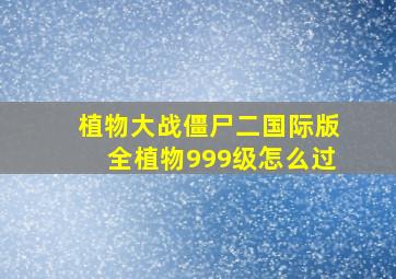 植物大战僵尸二国际版全植物999级怎么过