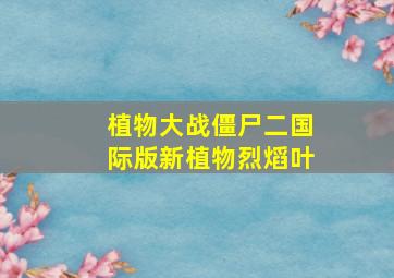 植物大战僵尸二国际版新植物烈熖叶