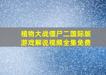 植物大战僵尸二国际版游戏解说视频全集免费